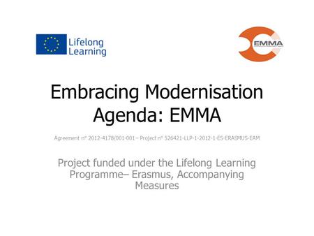 Embracing Modernisation Agenda: EMMA Agreement n° 2012-4178/001-001 – Project n° 526421-LLP-1-2012-1-ES-ERASMUS-EAM Project funded under the Lifelong Learning.