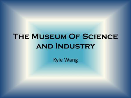 The Museum Of Science and Industry Kyle Wang. Location of the Museum of Science and Industry.