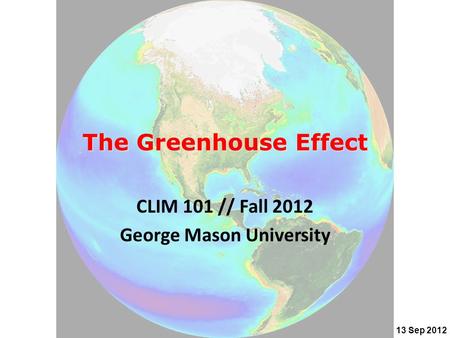 The Greenhouse Effect CLIM 101 // Fall 2012 George Mason University 13 Sep 2012.