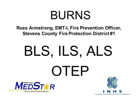 BURNS BLS, ILS, ALS OTEP Russ Armstrong, EMT-I, Fire Prevention Officer, Stevens County Fire Protection District #1.