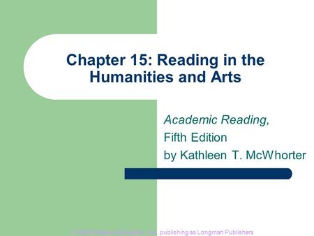 © 2004 Pearson Education, Inc., publishing as Longman Publishers Chapter 15: Reading in the Humanities and Arts Academic Reading, Fifth Edition by Kathleen.