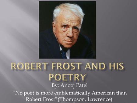 By: Anooj Patel “No poet is more emblematically American than Robert Frost”(Thompson, Lawrence).