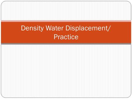 Density Water Displacement/ Practice. Objective: Today I will be able to: Analyze the relationship between mass and volume of matter Self-assess my performance.
