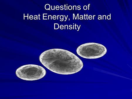 Questions of Heat Energy, Matter and Density
