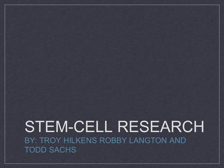 STEM-CELL RESEARCH BY: TROY HILKENS ROBBY LANGTON AND TODD SACHS.