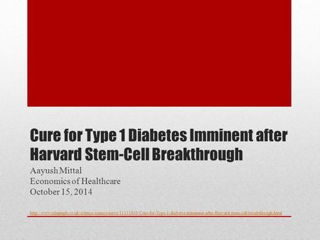 Cure for Type 1 Diabetes Imminent after Harvard Stem-Cell Breakthrough Aayush Mittal Economics of Healthcare October 15, 2014