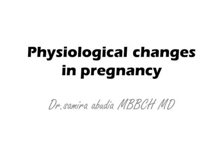 Physiological changes in pregnancy Dr.samira abudia MBBCH MD.