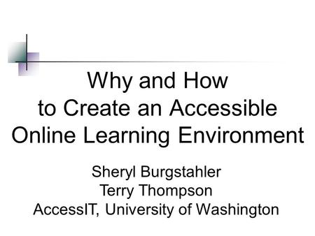 Why and How to Create an Accessible Online Learning Environment Sheryl Burgstahler Terry Thompson AccessIT, University of Washington.