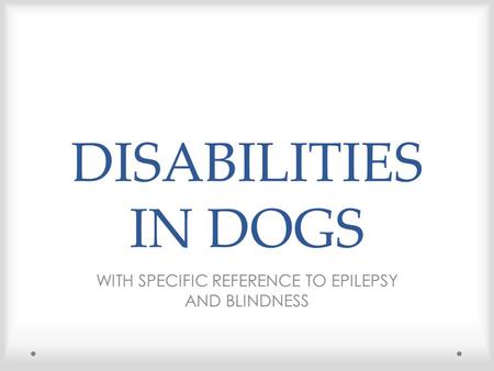 DISABILITIES IN DOGS WITH SPECIFIC REFERENCE TO EPILEPSY AND BLINDNESS.