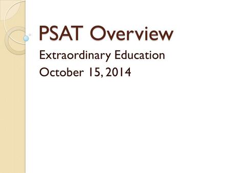 PSAT Overview Extraordinary Education October 15, 2014.