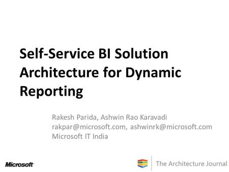Self-Service BI Solution Architecture for Dynamic Reporting Rakesh Parida, Ashwin Rao Karavadi  Microsoft IT.