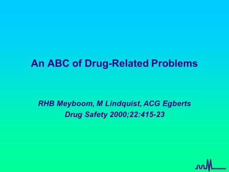 An ABC of Drug-Related Problems RHB Meyboom, M Lindquist, ACG Egberts Drug Safety 2000;22:415-23.