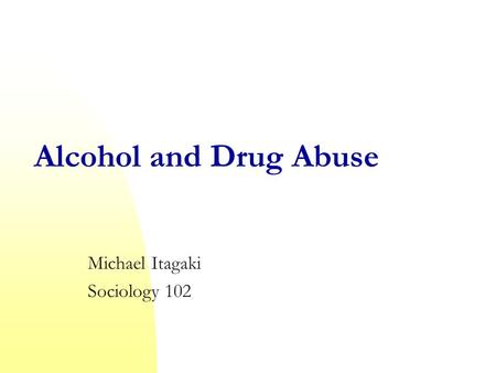 Alcohol and Drug Abuse Michael Itagaki Sociology 102.