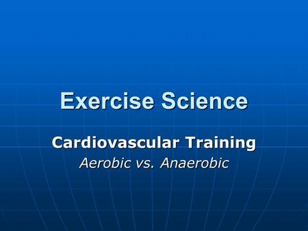 Exercise Science Cardiovascular Training Aerobic vs. Anaerobic.