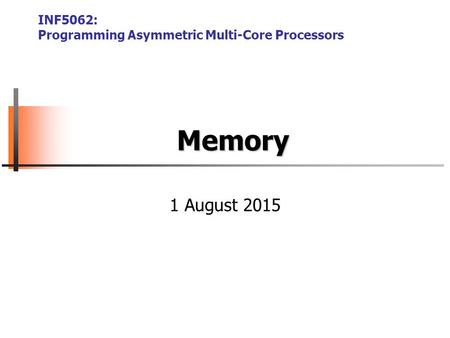 Memory INF5062: Programming Asymmetric Multi-Core Processors 1 August 2015.
