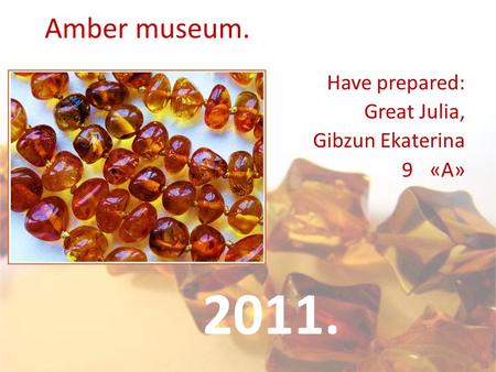 Amber museum. Have prepared: Great Julia, Gibzun Ekaterina 9«A» 2011.