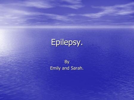 Epilepsy. By Emily and Sarah.. What is Epilepsy? Epilepsy is a chronic disorder of the brain that affects people in every country of the world. It is.