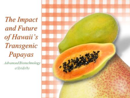 The Impact and Future of Hawaii’s Transgenic Papayas Advanced Biotechnology c(3)(d)(b)