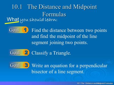 10.1 The Distance and Midpoint Formulas What you should learn: Goal1 Goal2 Find the distance between two points and find the midpoint of the line segment.