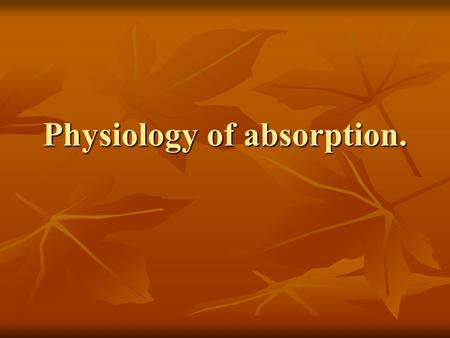 Physiology of absorption.. Determine of notion “absorption” Absorption is a complex of processes, which are provide transport of substances from digestive.