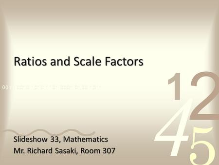 Ratios and Scale Factors Slideshow 33, Mathematics Mr. Richard Sasaki, Room 307.