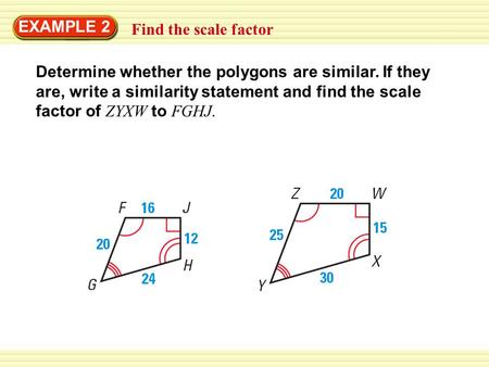 EXAMPLE 2 Find the scale factor Determine whether the polygons are similar. If they are, write a similarity statement and find the scale factor of ZYXW.