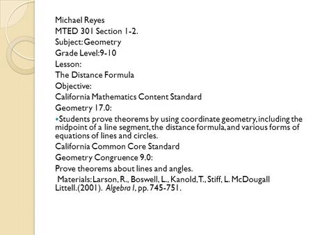 Michael Reyes MTED 301 Section 1-2. Subject: Geometry Grade Level:9-10 Lesson: The Distance Formula Objective: California Mathematics Content Standard.