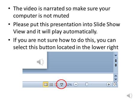 The video is narrated so make sure your computer is not muted Please put this presentation into Slide Show View and it will play automatically. If you.