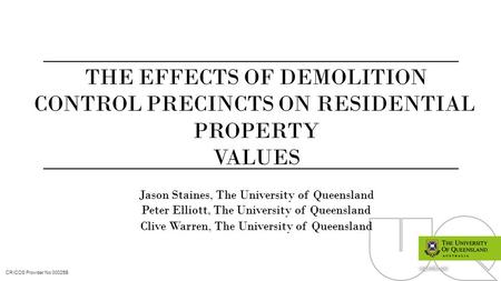 CRICOS Provider No 00025B uq.edu.au THE EFFECTS OF DEMOLITION CONTROL PRECINCTS ON RESIDENTIAL PROPERTY VALUES Jason Staines, The University of Queensland.