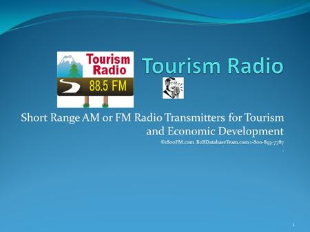 Short Range AM or FM Radio Transmitters for Tourism and Economic Development ©1800FM.com B2BDatabaseTeam.com 1-800-893-7787. 1.