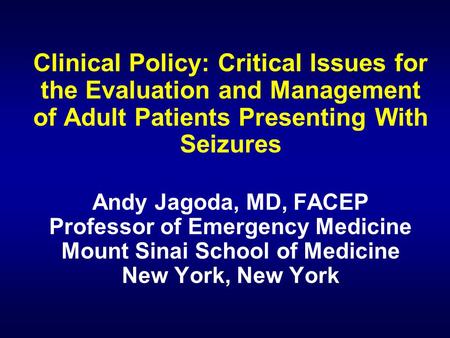 Clinical Policy: Critical Issues for the Evaluation and Management of Adult Patients Presenting With Seizures Andy Jagoda, MD, FACEP Professor of Emergency.