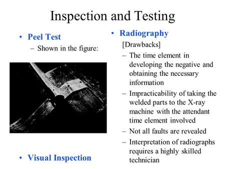 Inspection and Testing Radiography [Drawbacks] –The time element in developing the negative and obtaining the necessary information –Impracticability of.