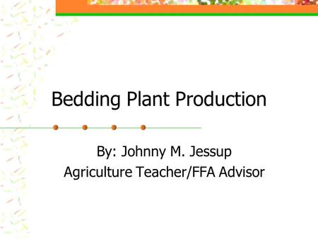 Bedding Plant Production By: Johnny M. Jessup Agriculture Teacher/FFA Advisor.
