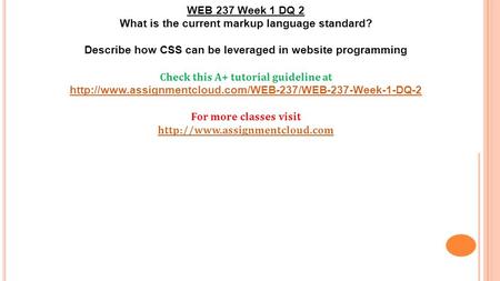 WEB 237 Week 1 DQ 2 What is the current markup language standard? Describe how CSS can be leveraged in website programming Check this A+ tutorial guideline.