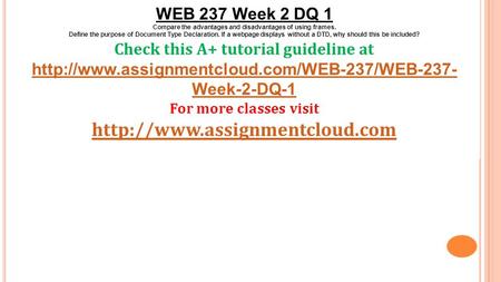 WEB 237 Week 2 DQ 1 Compare the advantages and disadvantages of using frames. Define the purpose of Document Type Declaration. If a webpage displays without.