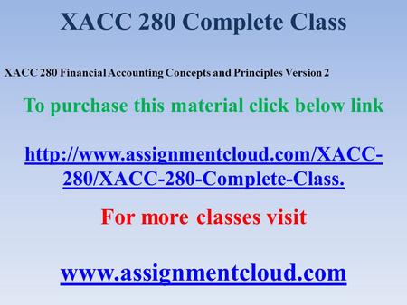XACC 280 Complete Class XACC 280 Financial Accounting Concepts and Principles Version 2 To purchase this material click below link