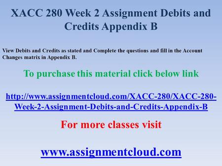 XACC 280 Week 2 Assignment Debits and Credits Appendix B View Debits and Credits as stated and Complete the questions and fill in the Account Changes matrix.