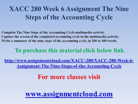 XACC 280 Week 6 Assignment The Nine Steps of the Accounting Cycle Complete The Nine Steps of the Accounting Cycle multimedia activity. Capture the screen.