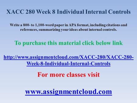 XACC 280 Week 8 Individual Internal Controls Write a 800- to 1,100-word paper in APA format, including citations and references, summarizing your ideas.