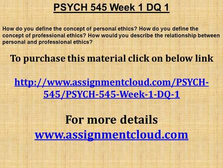 PSYCH 545 Week 1 DQ 1 How do you define the concept of personal ethics? How do you define the concept of professional ethics? How would you describe the.