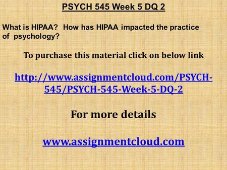 PSYCH 545 Week 5 DQ 2 What is HIPAA? How has HIPAA impacted the practice of psychology? To purchase this material click on below link