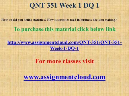 QNT 351 Week 1 DQ 1 How would you define statistics? How is statistics used in business decision making? To purchase this material click below link