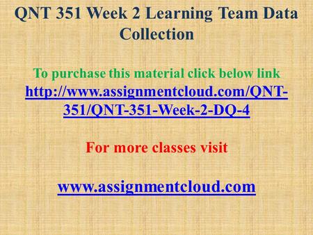 QNT 351 Week 2 Learning Team Data Collection To purchase this material click below link  351/QNT-351-Week-2-DQ-4 For.