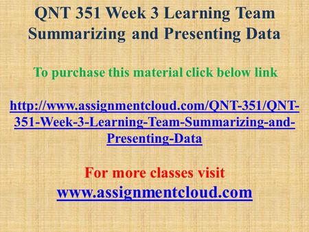 QNT 351 Week 3 Learning Team Summarizing and Presenting Data To purchase this material click below link  351-Week-3-Learning-Team-Summarizing-and-