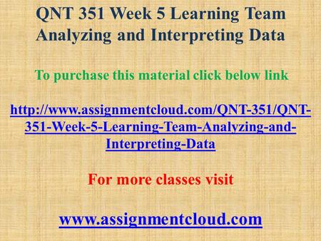 QNT 351 Week 5 Learning Team Analyzing and Interpreting Data To purchase this material click below link  351-Week-5-Learning-Team-Analyzing-and-