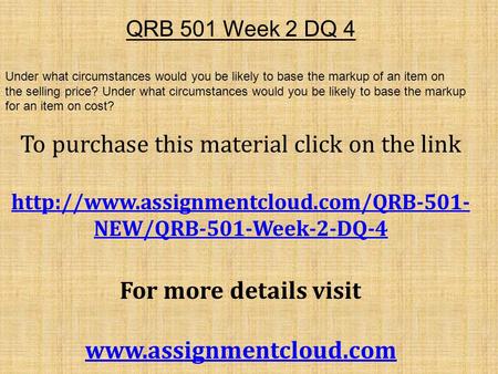 QRB 501 Week 2 DQ 4 Under what circumstances would you be likely to base the markup of an item on the selling price? Under what circumstances would you.