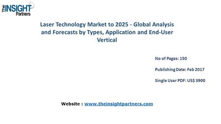 Laser Technology Market to Global Analysis and Forecasts by Types, Application and End-User Vertical No of Pages: 150 Publishing Date: Feb 2017.