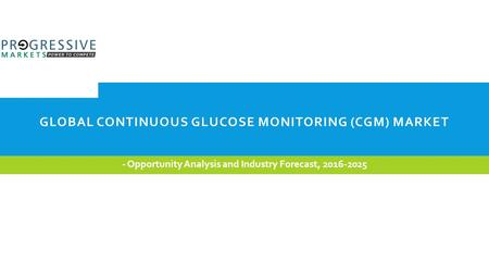 GLOBAL CONTINUOUS GLUCOSE MONITORING (CGM) MARKET - Opportunity Analysis on the basis of Product, End Use, Geography, Industry Forecast 2025