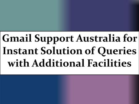 Gmail Support Australia for Instant Solution of Queries with Additional Facilities.