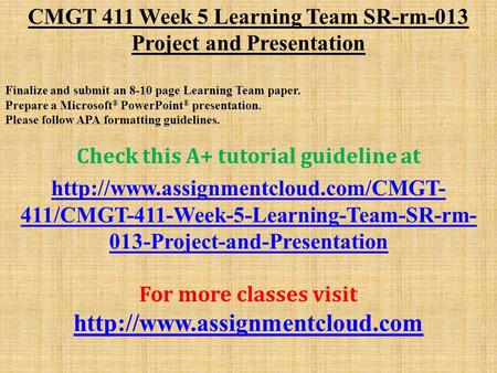 CMGT 411 Week 5 Learning Team SR-rm-013 Project and Presentation Finalize and submit an 8-10 page Learning Team paper. Prepare a Microsoft ® PowerPoint.